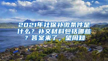2021年社保补缴条件是什么？补交材料包括哪些？答案来了，望周知