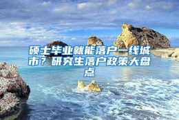 硕士毕业就能落户一线城市？研究生落户政策大盘点