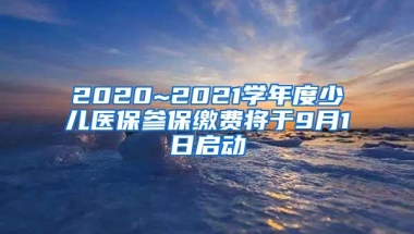 2020~2021学年度少儿医保参保缴费将于9月1日启动