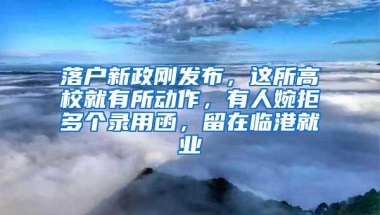 落户新政刚发布，这所高校就有所动作，有人婉拒多个录用函，留在临港就业