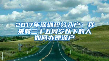 2017年深圳积分入户：我来教三十五周岁以下的人如何办理深户