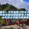 首次！今年来鲁工作北大毕业生超出鲁籍新生人数 山东招才引智效果显著