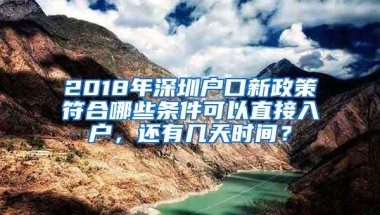 2018年深圳户口新政策符合哪些条件可以直接入户，还有几天时间？