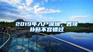 2019年入户深圳，各项补贴不容错过