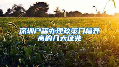 深圳户籍办理政策门槛升高的几大征兆