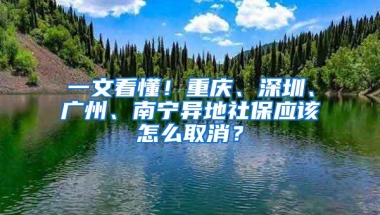 一文看懂！重庆、深圳、广州、南宁异地社保应该怎么取消？