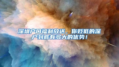 深圳户口福利放送，你贬低的深户到底有多大的优势！