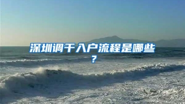 深圳调干入户流程是哪些？