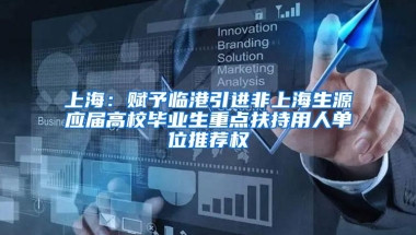上海：赋予临港引进非上海生源应届高校毕业生重点扶持用人单位推荐权