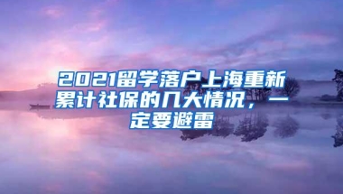 2021留学落户上海重新累计社保的几大情况，一定要避雷