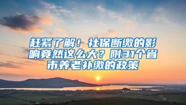 赶紧了解！社保断缴的影响竟然这么大？附31个省市养老补缴的政策