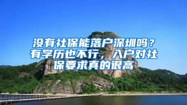 没有社保能落户深圳吗？有学历也不行，入户对社保要求真的很高