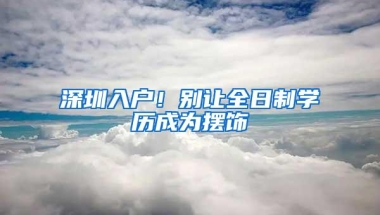 深圳入户！别让全日制学历成为摆饰