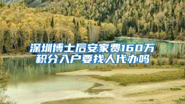 深圳博士后安家费160万积分入户要找人代办吗
