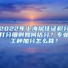 2022年上海居住证积分打分细则如何估分？专业工种加分怎么算？