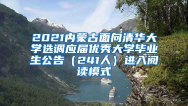 2021内蒙古面向清华大学选调应届优秀大学毕业生公告（241人）进入阅读模式