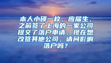 本人小硕一枚，应届生，之前签了上海的一家公司提交了落户申请，现在想改签其他公司，请问影响落户吗？