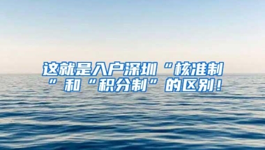 这就是入户深圳“核准制”和“积分制”的区别！
