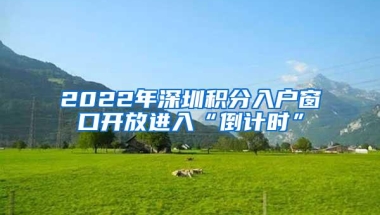 2022年深圳积分入户窗口开放进入“倒计时”