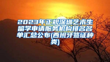 2023年正规深圳艺术生留学申请服务机构排名名单汇总公布(西班牙签证种类)
