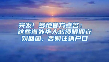 突发! 多地官方点名： 这些海外华人必须限期立刻回国, 否则注销户口