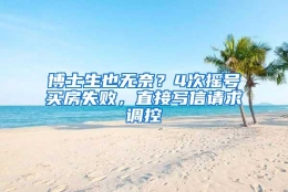 博士生也无奈？4次摇号买房失败，直接写信请求调控