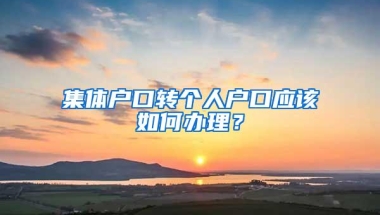 集体户口转个人户口应该如何办理？