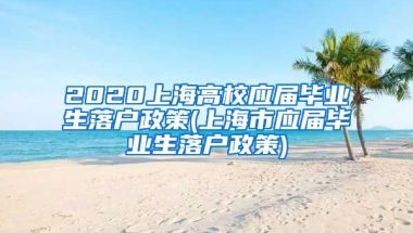2020上海高校应届毕业生落户政策(上海市应届毕业生落户政策)