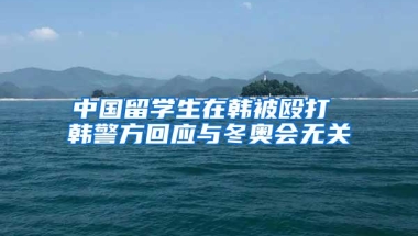 中国留学生在韩被殴打 韩警方回应与冬奥会无关