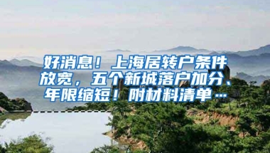 好消息！上海居转户条件放宽，五个新城落户加分、年限缩短！附材料清单…