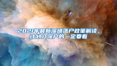 2021年最新深圳落户政策解读，计划入深户的一定要看