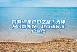 我的18年户口之路／天津户口刚办好，北京积分落户过线