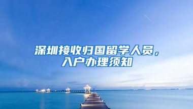 深圳接收归国留学人员，入户办理须知