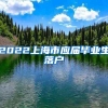 2022上海市应届毕业生落户