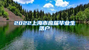 2022上海市应届毕业生落户