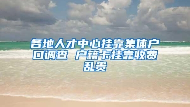 各地人才中心挂靠集体户口调查 户籍卡挂靠收费乱贵