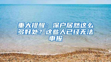 重大提醒：深户居然这么多好处？这些人已经无法申报