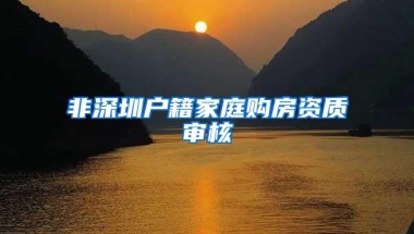 非深圳户籍家庭购房资质审核