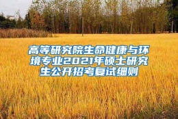 高等研究院生命健康与环境专业2021年硕士研究生公开招考复试细则