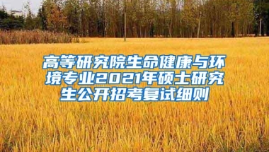 高等研究院生命健康与环境专业2021年硕士研究生公开招考复试细则