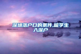 深圳落户口的条件,留学生入深户