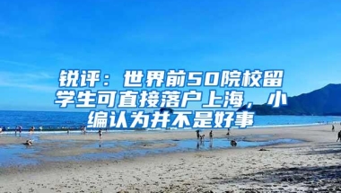 锐评：世界前50院校留学生可直接落户上海，小编认为并不是好事