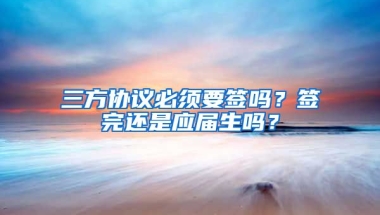 三方协议必须要签吗？签完还是应届生吗？