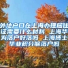 外地户口在上海办理居住证需要什么材料 上海华为落户好落吗 上海博士毕业积分够落户吗