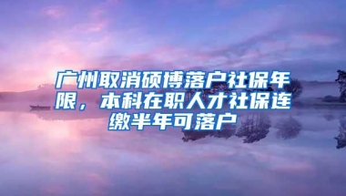 广州取消硕博落户社保年限，本科在职人才社保连缴半年可落户