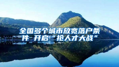 全国多个城市放宽落户条件 开启“抢人才大战”