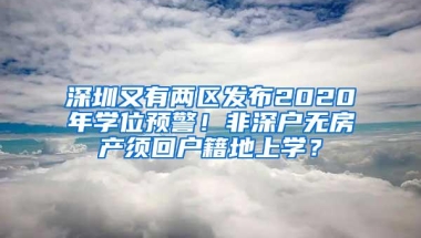 深圳又有两区发布2020年学位预警！非深户无房产须回户籍地上学？