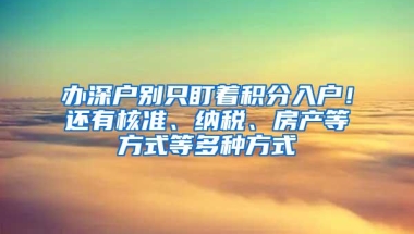办深户别只盯着积分入户！还有核准、纳税、房产等方式等多种方式