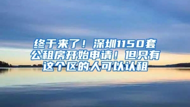 终于来了！深圳1150套公租房开始申请！但只有这个区的人可以认租