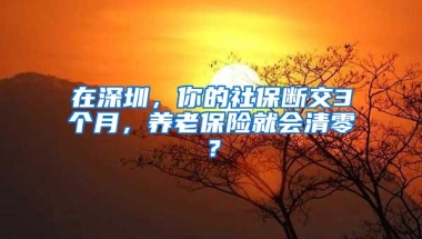 在深圳，你的社保断交3个月，养老保险就会清零？